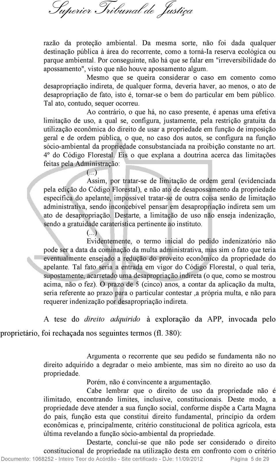 Mesmo que se queira considerar o caso em comento como desapropriação indireta, de qualquer forma, deveria haver, ao menos, o ato de desapropriação de fato, isto é, tornar-se o bem do particular em