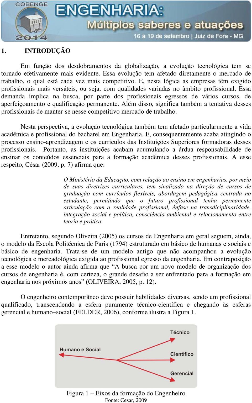 E, nesta lógica as empresas têm exigido profissionais mais versáteis, ou seja, com qualidades variadas no âmbito profissional.