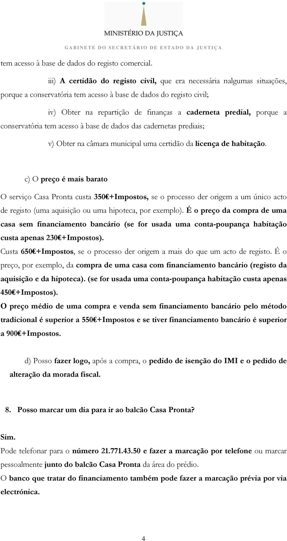 porque a conservatória tem acesso à base de dados das cadernetas prediais; v) Obter na câmara municipal uma certidão da licença de habitação.