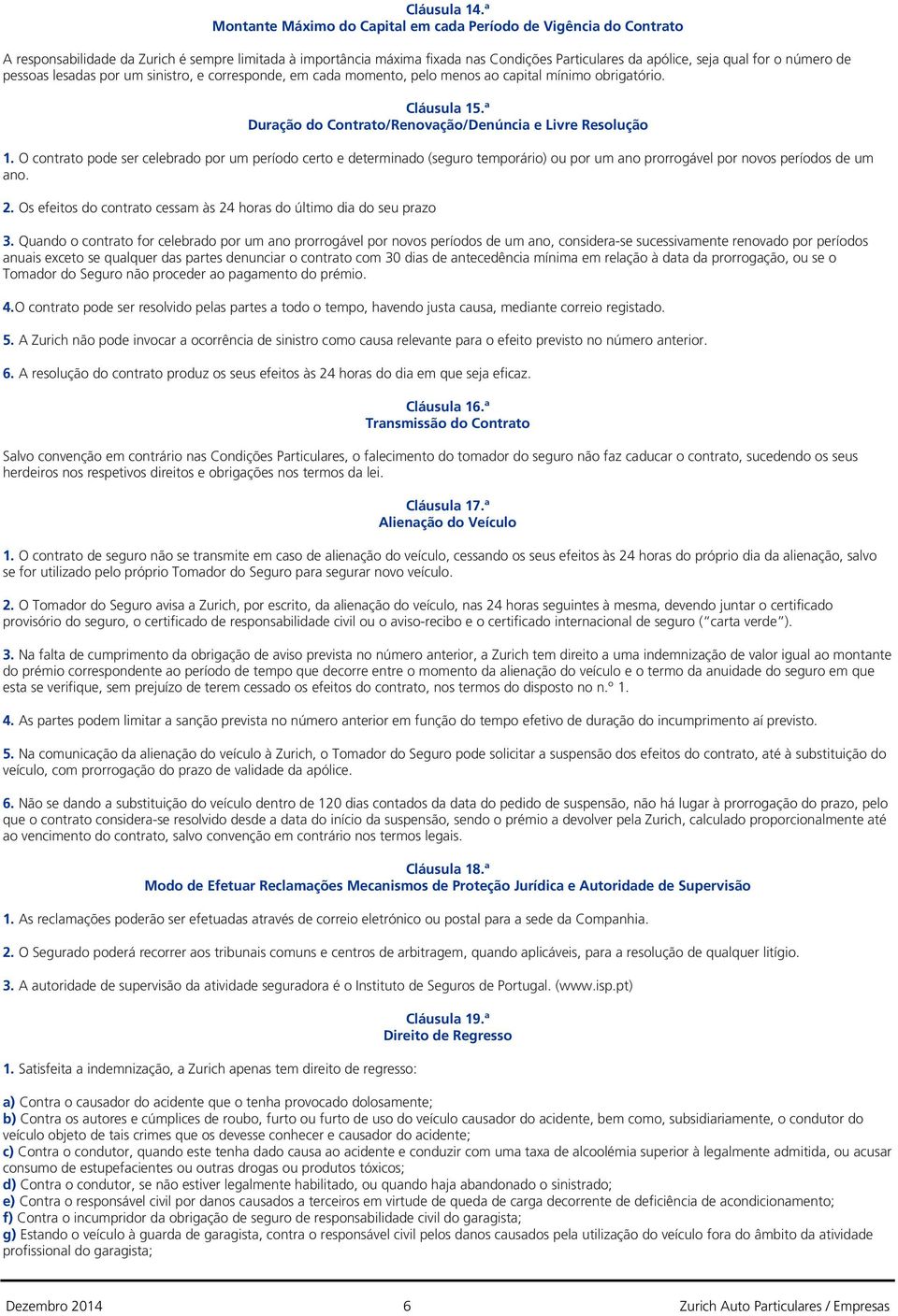 número de pessoas lesadas por um sinistro, e corresponde, em cada momento, pelo menos ao capital mínimo obrigatório. Cláusula 15.ª Duração do Contrato/Renovação/Denúncia e Livre Resolução 1.