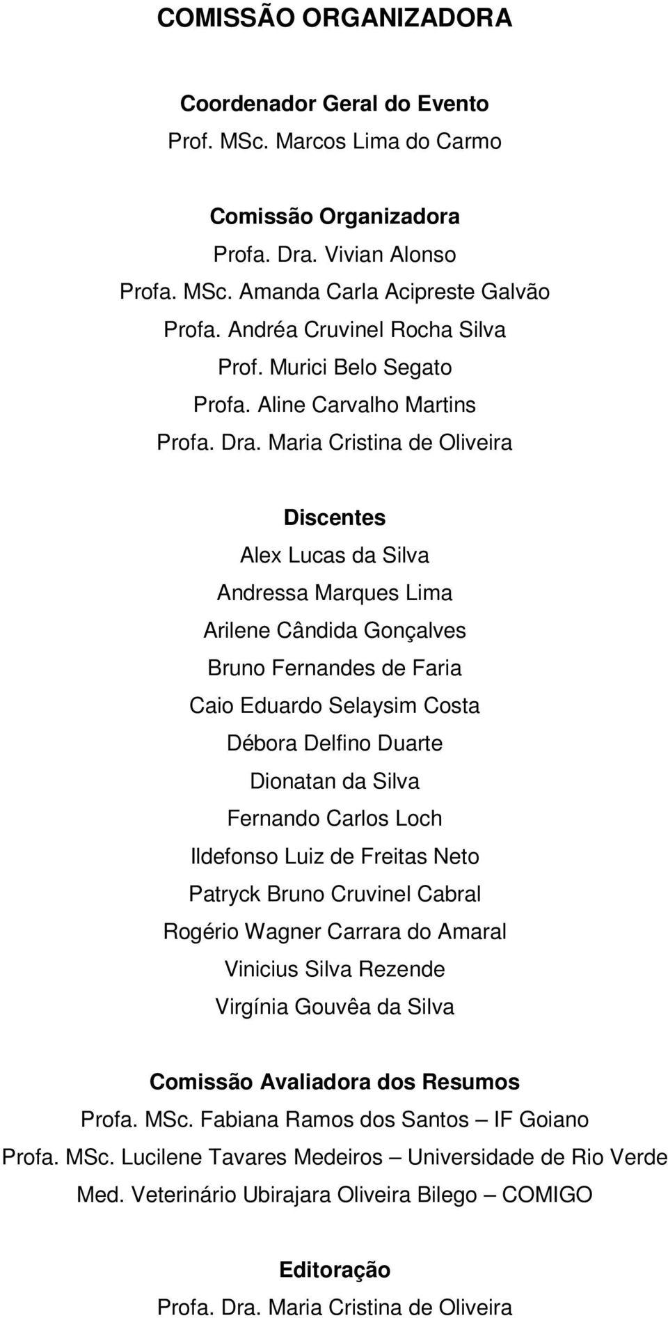 Maria Cristina de Oliveira Discentes Alex Lucas da Silva Andressa Marques Lima Arilene Cândida Gonçalves Bruno Fernandes de Faria Caio Eduardo Selaysim Costa Débora Delfino Duarte Dionatan da Silva