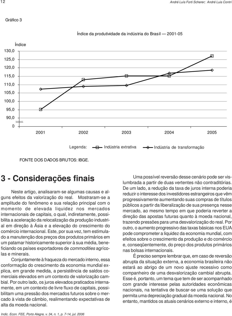 3 - Considerações finais Neste artigo, analisaram-se algumas causas e alguns efeitos da valorização do real.