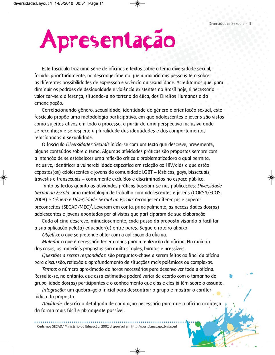 Acreditamos que, para diminuir os padrões de desigualdade e violência existentes no Brasil hoje, é necessário valorizar-se a diferença, situando-a no terreno da ética, dos Direitos Humanos e da