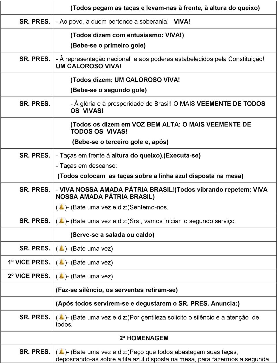 (Bebe-se o segundo gole) - À glória e à prosperidade do Brasil! O MAIS VEEMENTE DE TODOS OS VIVAS! (Todos os dizem em VOZ BEM ALTA: O MAIS VEEMENTE DE TODOS OS VIVAS!