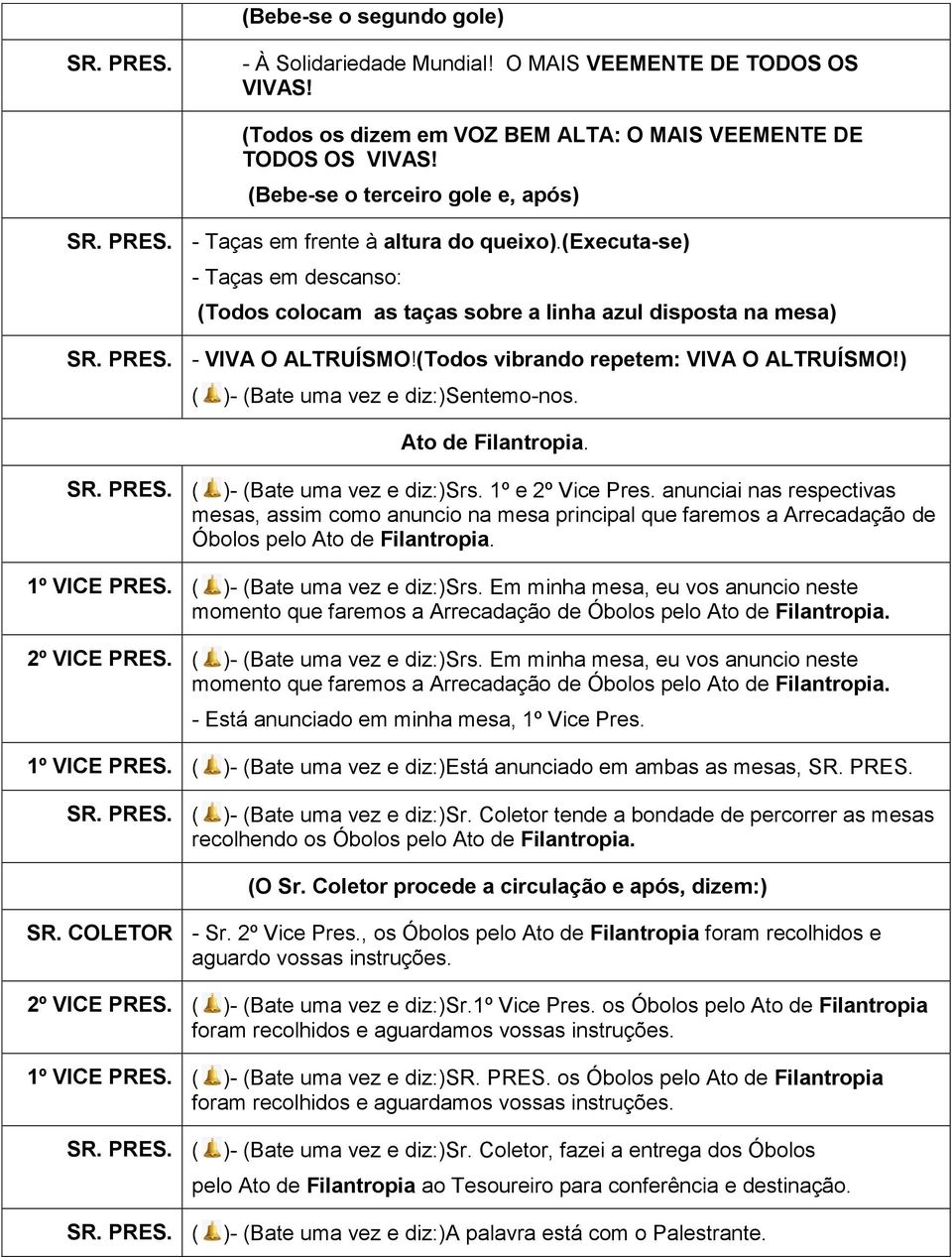 (Todos vibrando repetem: VIVA O ALTRUÍSMO!) ( )- (Bate uma vez e diz:)sentemo-nos. Ato de Filantropia. )- (Bate uma vez e diz:)srs. 1º e 2º Vice Pres.