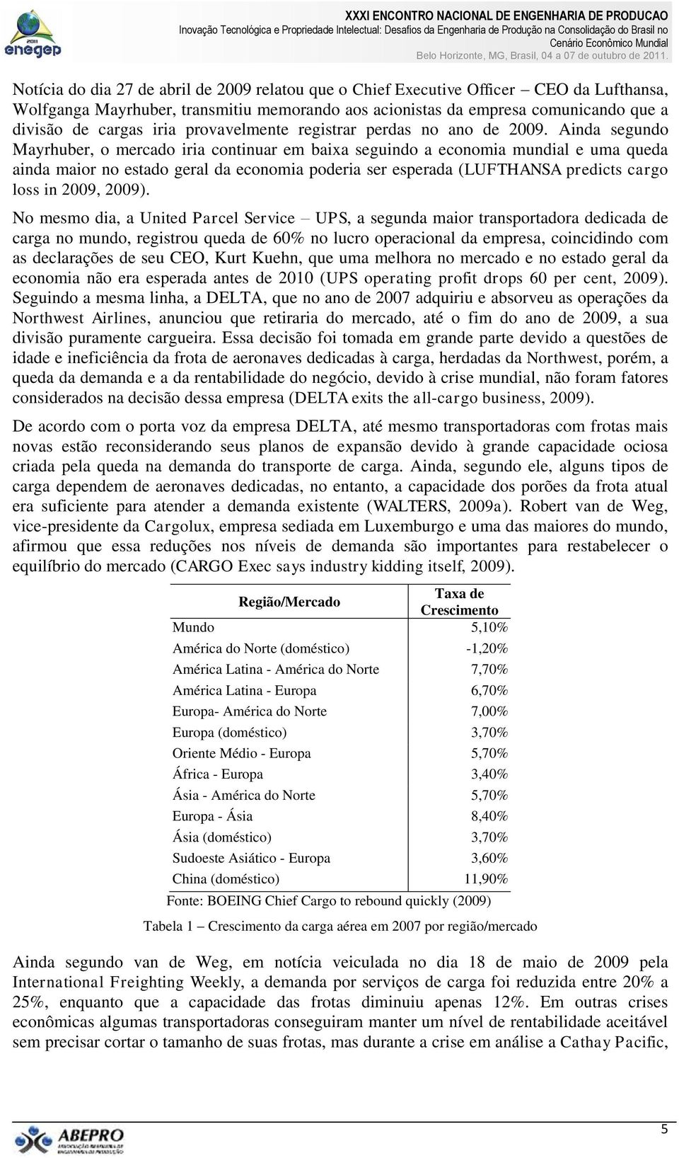 Ainda segundo Mayrhuber, o mercado iria continuar em baixa seguindo a economia mundial e uma queda ainda maior no estado geral da economia poderia ser esperada (LUFTHANSA predicts cargo loss in 2009,