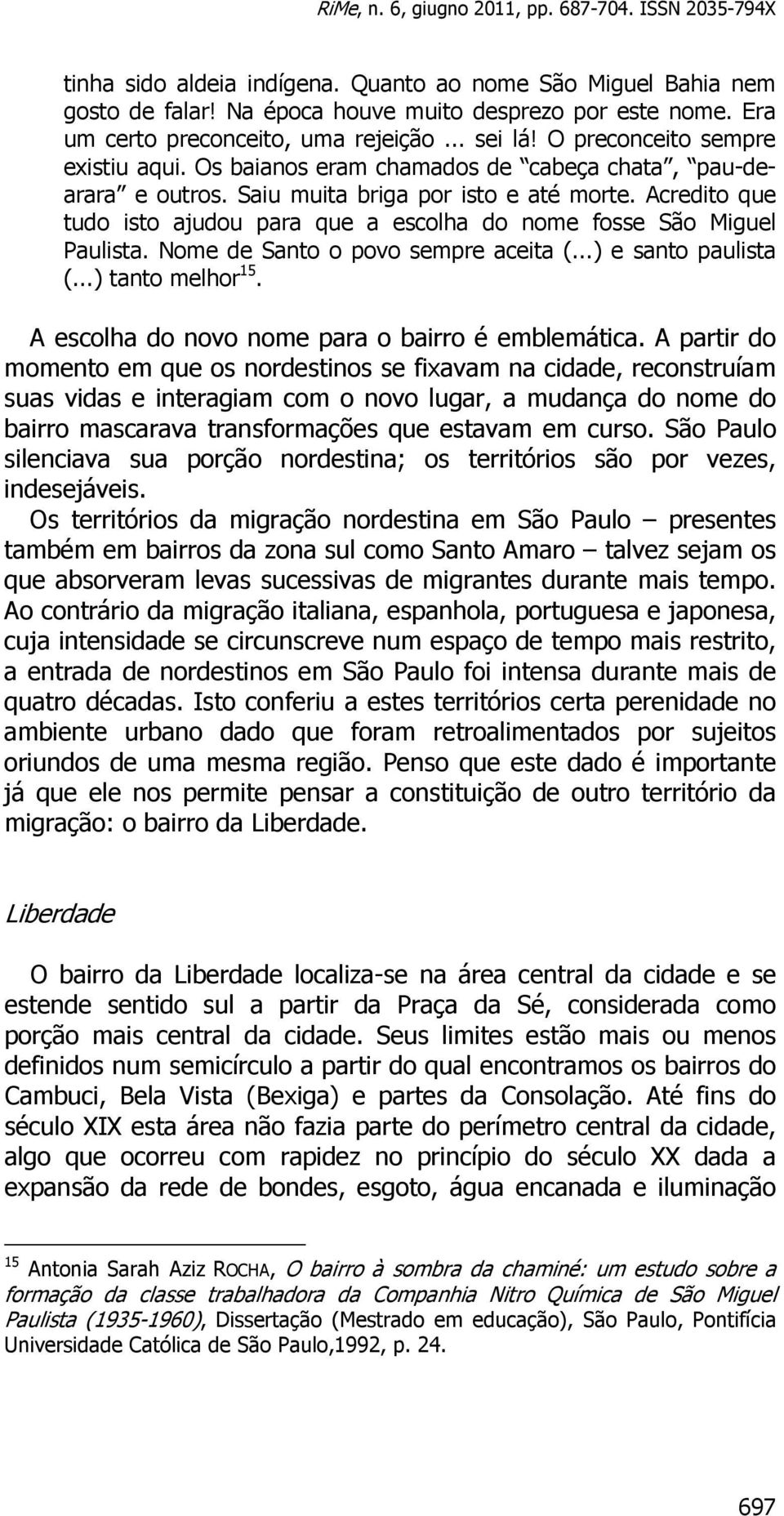 Acredito que tudo isto ajudou para que a escolha do nome fosse São Miguel Paulista. Nome de Santo o povo sempre aceita (...) e santo paulista (...) tanto melhor 15.