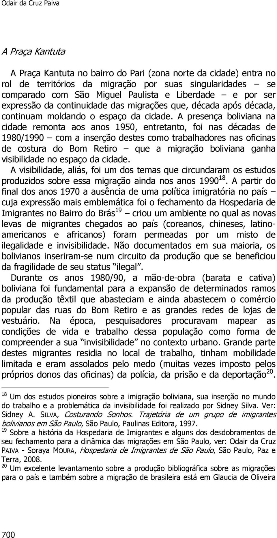 A presença boliviana na cidade remonta aos anos 1950, entretanto, foi nas décadas de 1980/1990 com a inserção destes como trabalhadores nas oficinas de costura do Bom Retiro que a migração boliviana