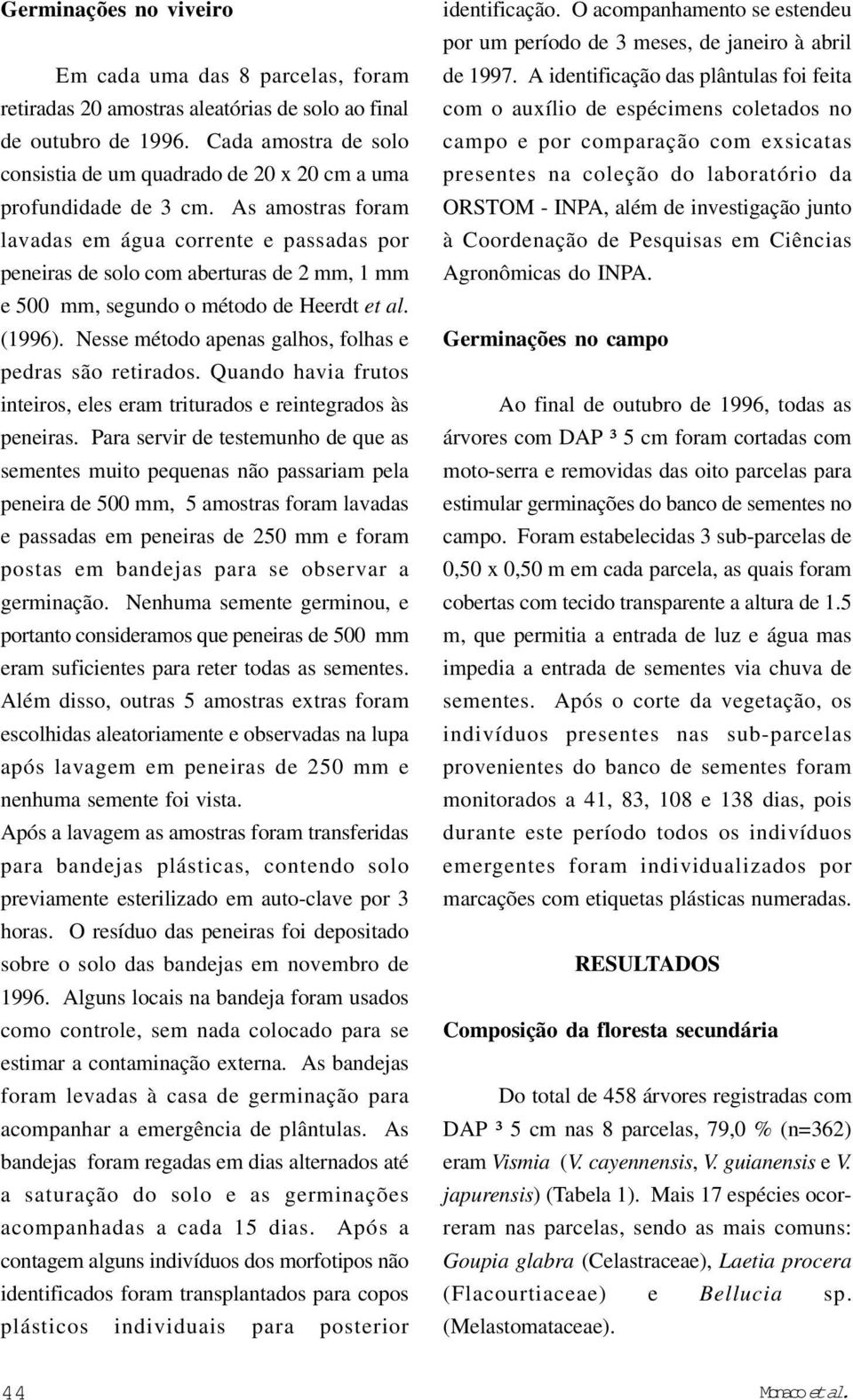 As amostras foram lavadas em água corrente e passadas por peneiras de solo com aberturas de 2 mm, 1 mm e 5 mm, segundo o método de Heerdt et al. (1996).