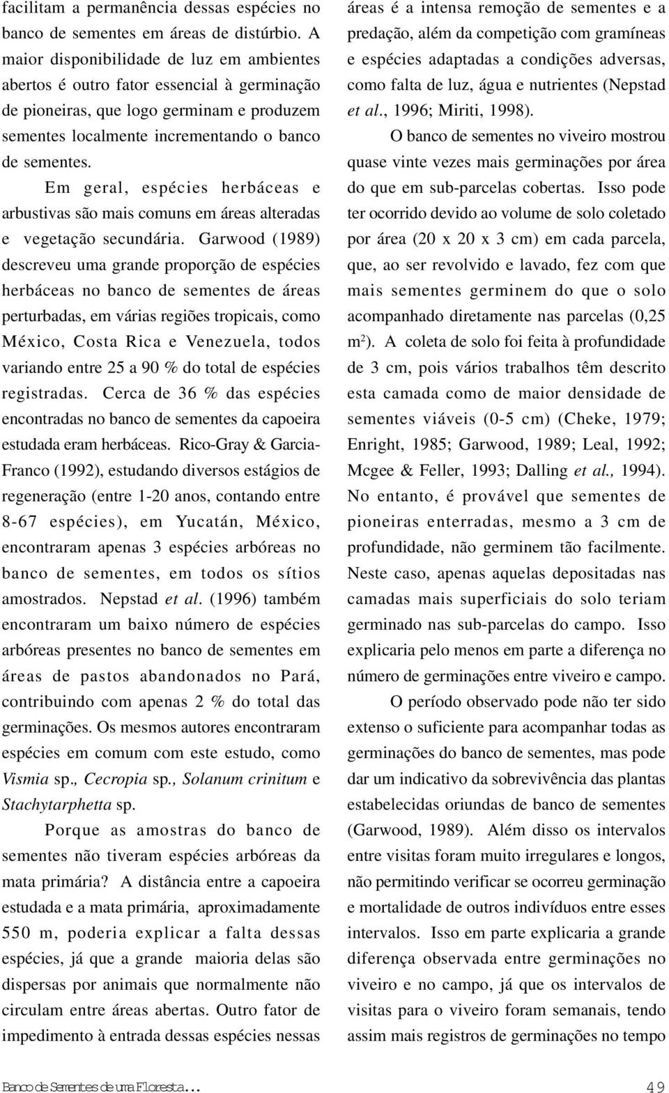 Em geral, espécies herbáceas e arbustivas são mais comuns em áreas alteradas e vegetação secundária.