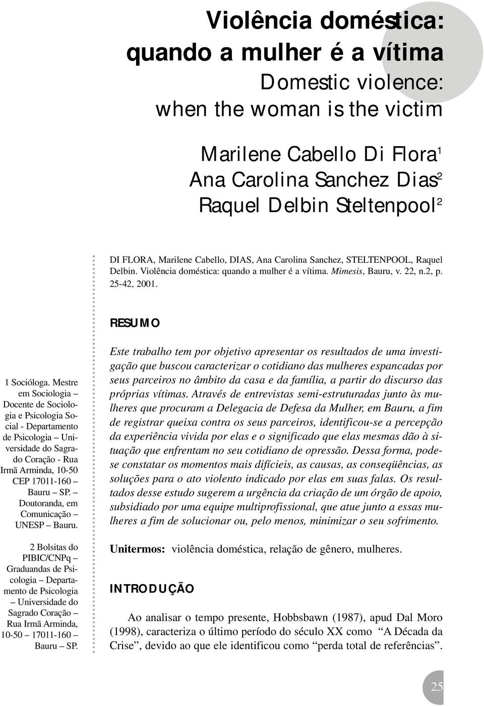 Mestre em Sociologia Docente de Sociologia e Psicologia Social - Departamento de Psicologia Universidade do Sagrado Coração - Rua Irmã Arminda, 10-50 CEP 17011-160 Bauru SP.