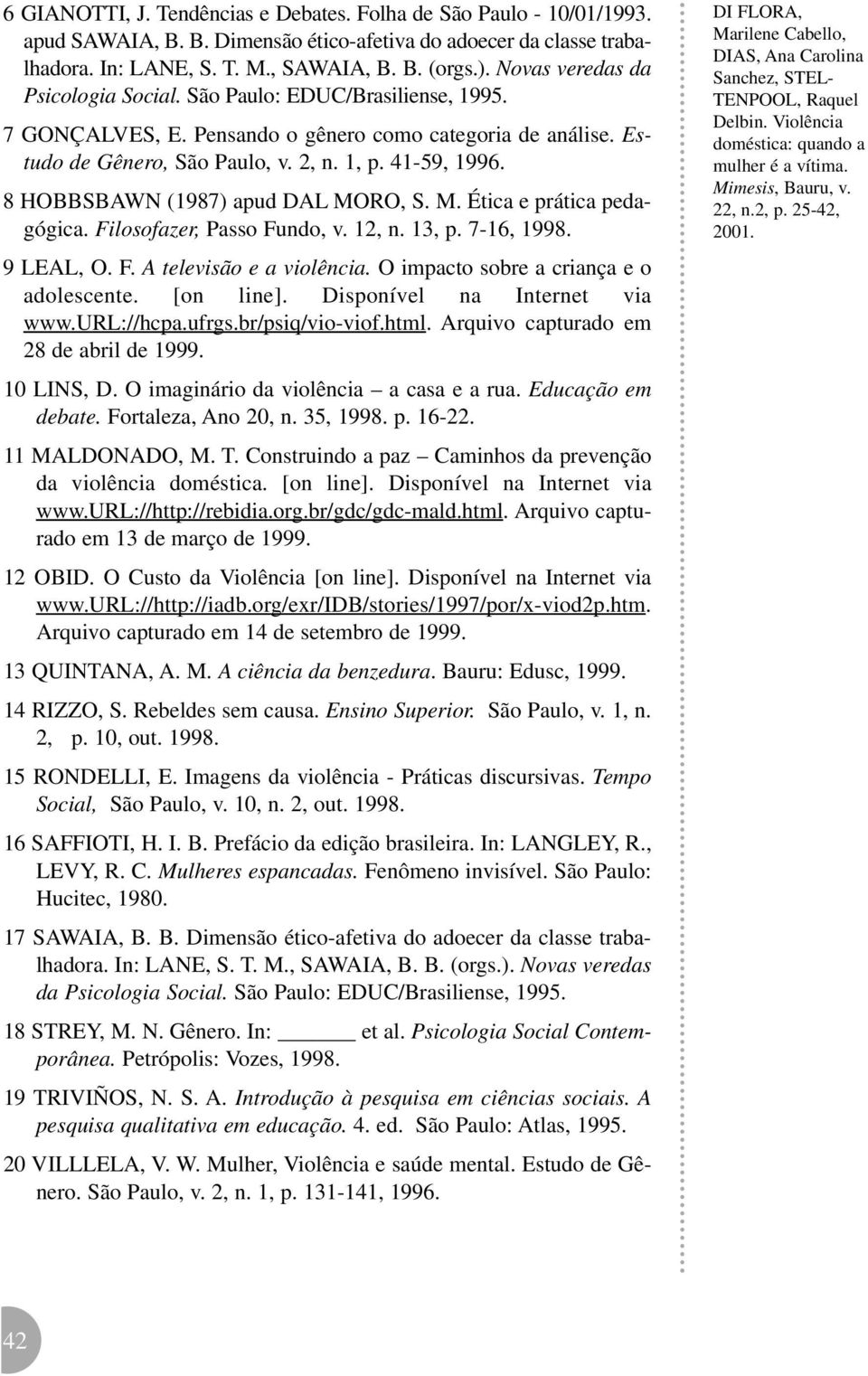 8 HOBBSBAWN (1987) apud DAL MORO, S. M. Ética e prática pedagógica. Filosofazer, Passo Fundo, v. 12, n. 13, p. 7-16, 1998. 9 LEAL, O. F. A televisão e a violência.