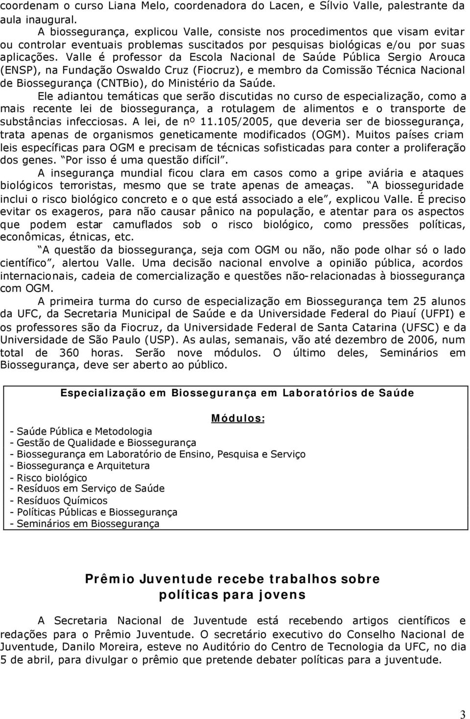 Valle é professor da Escola Nacional de Saúde Pública Sergio Arouca (ENSP), na Fundação Oswaldo Cruz (Fiocruz), e membro da Comissão Técnica Nacional de Biossegurança (CNTBio), do Ministério da Saúde.