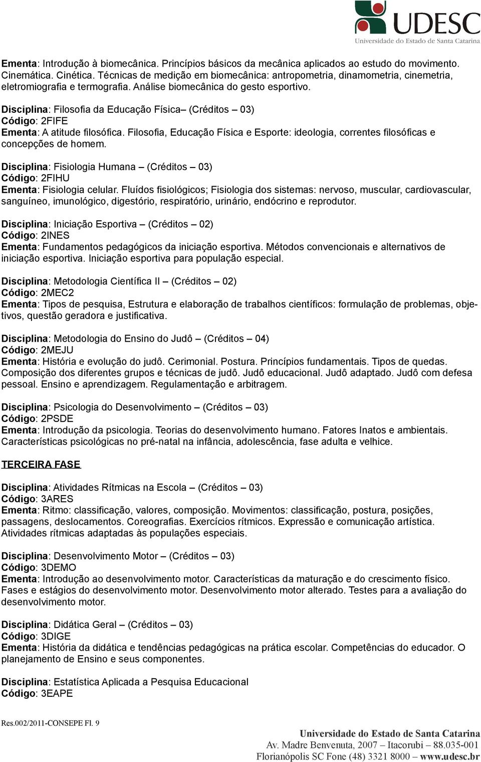 Disciplina: Filosofia da Educação Física (Créditos 03) Código: 2FIFE Ementa: A atitude filosófica. Filosofia, Educação Física e Esporte: ideologia, correntes filosóficas e concepções de homem.