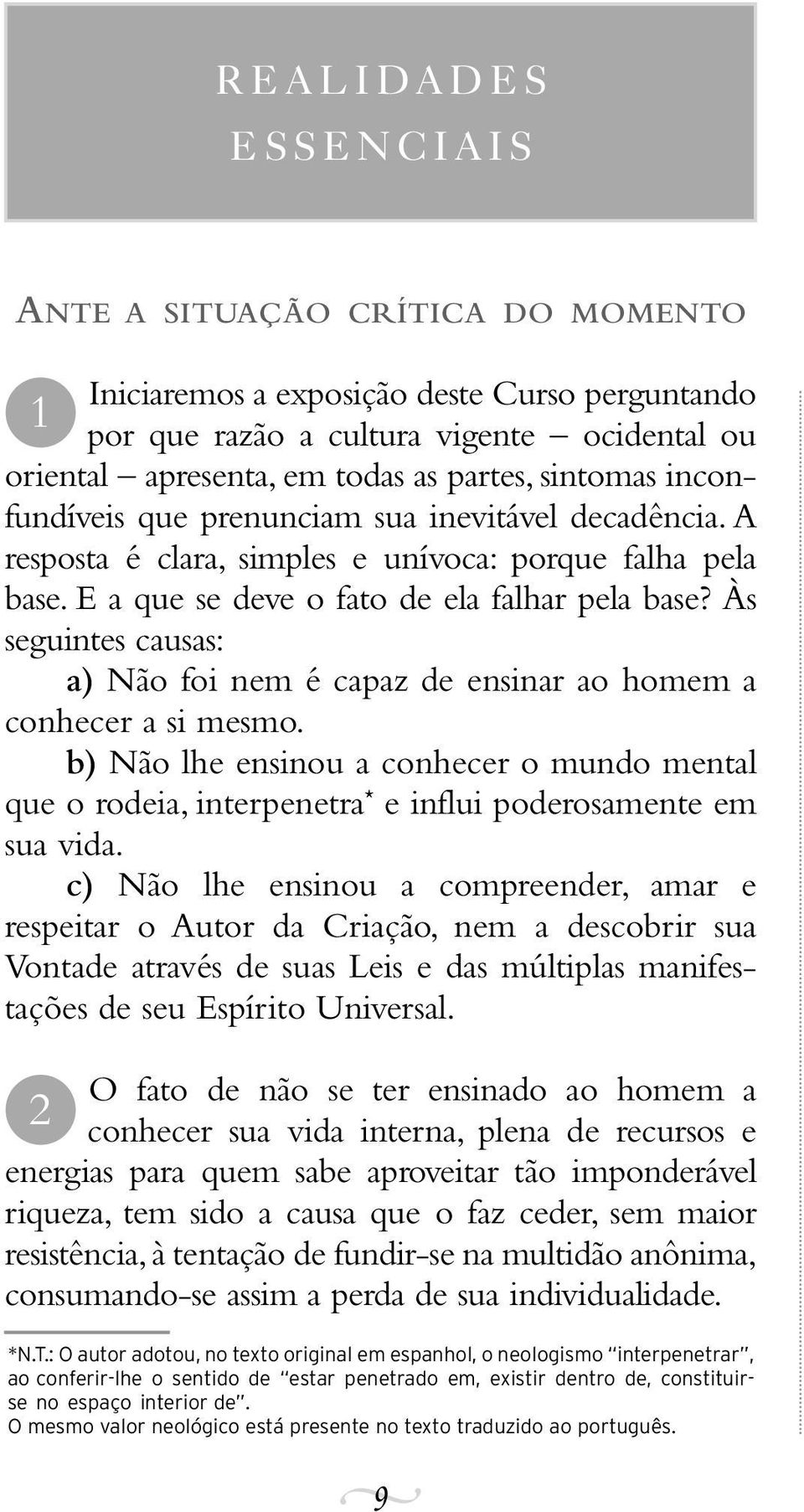 Às seguintes causas: a) Não foi nem é capaz de ensinar ao homem a conhecer a si mesmo. b) Não lhe ensinou a conhecer o mundo mental que o rodeia, interpenetra * e influi poderosamente em sua vida.