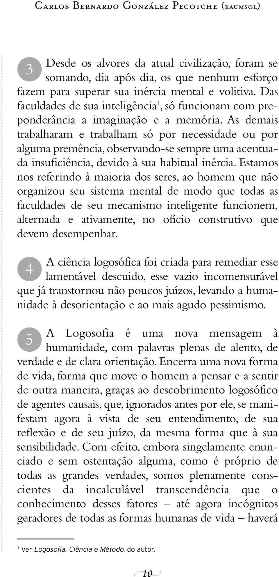 As demais trabalharam e trabalham só por necessidade ou por alguma premência, observando-se sempre uma acentuada insuficiência, devido à sua habitual inércia.