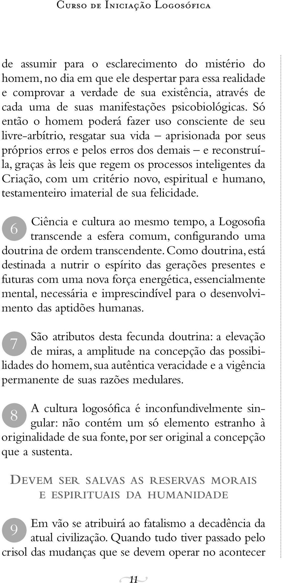 Só então o homem poderá fazer uso consciente de seu livre-arbítrio, resgatar sua vida aprisionada por seus próprios erros e pelos erros dos demais e reconstruíla, graças às leis que regem os