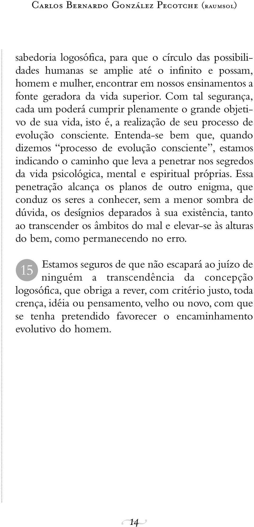 Entenda-se bem que, quando dizemos processo de evolução consciente, estamos indicando o caminho que leva a penetrar nos segredos da vida psicológica, mental e espiritual próprias.