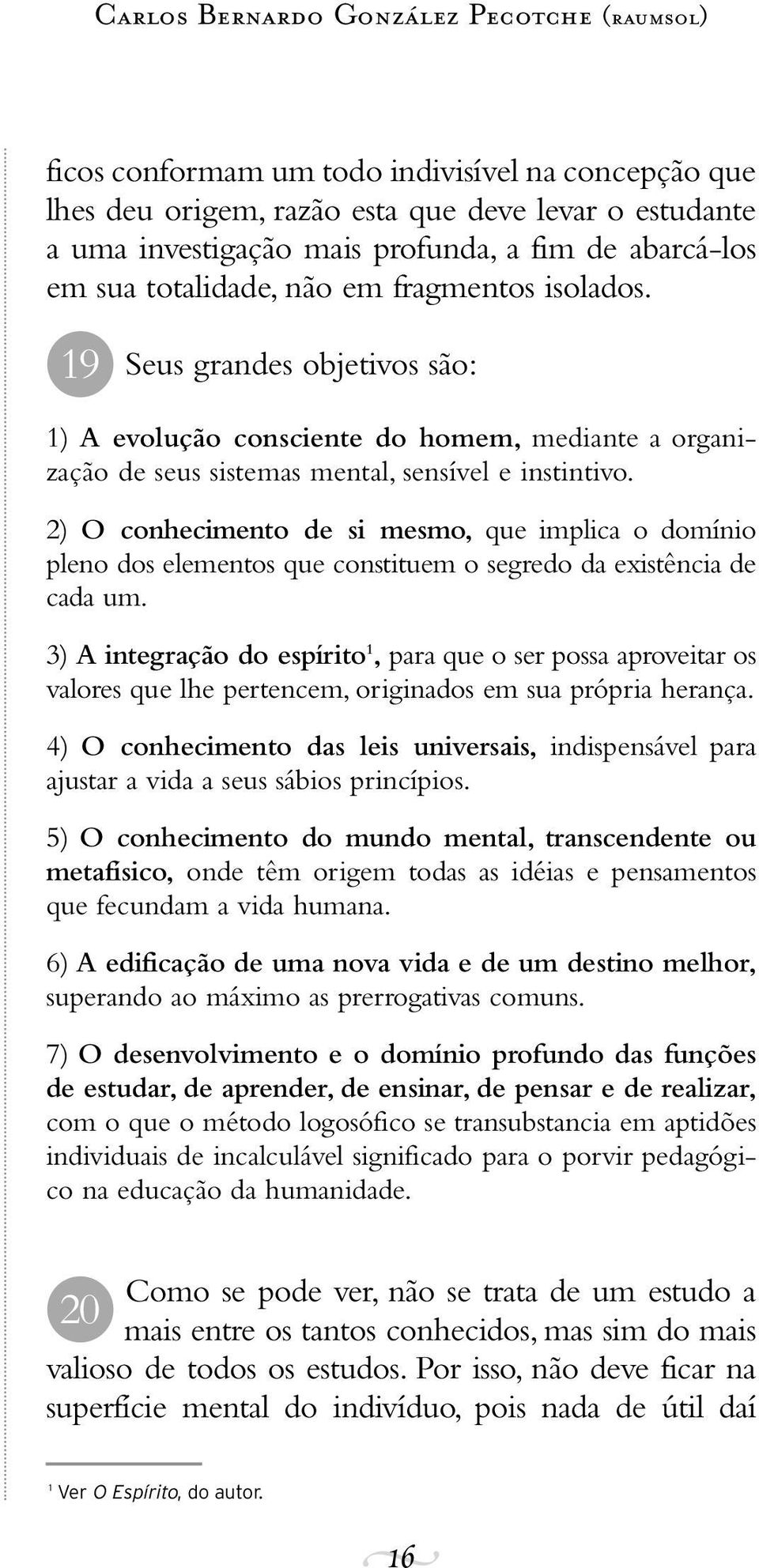 2) O conhecimento de si mesmo, que implica o domínio pleno dos elementos que constituem o segredo da existência de cada um.