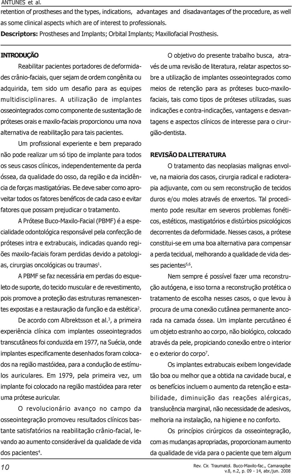 INTRODUÇÃO Reabilitar pacientes portadores de deformidades crânio-faciais, quer sejam de ordem congênita ou adquirida, tem sido um desafio para as equipes multidisciplinares.