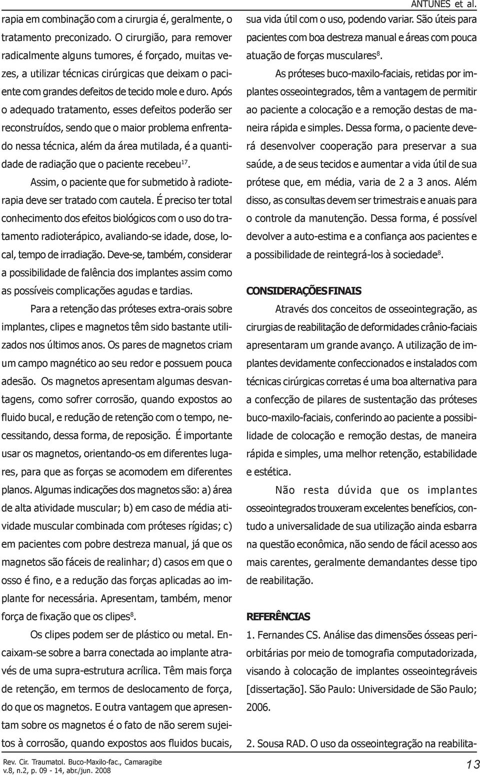 Após o adequado tratamento, esses defeitos poderão ser reconstruídos, sendo que o maior problema enfrentado nessa técnica, além da área mutilada, é a quantidade de radiação que o paciente recebeu 17.