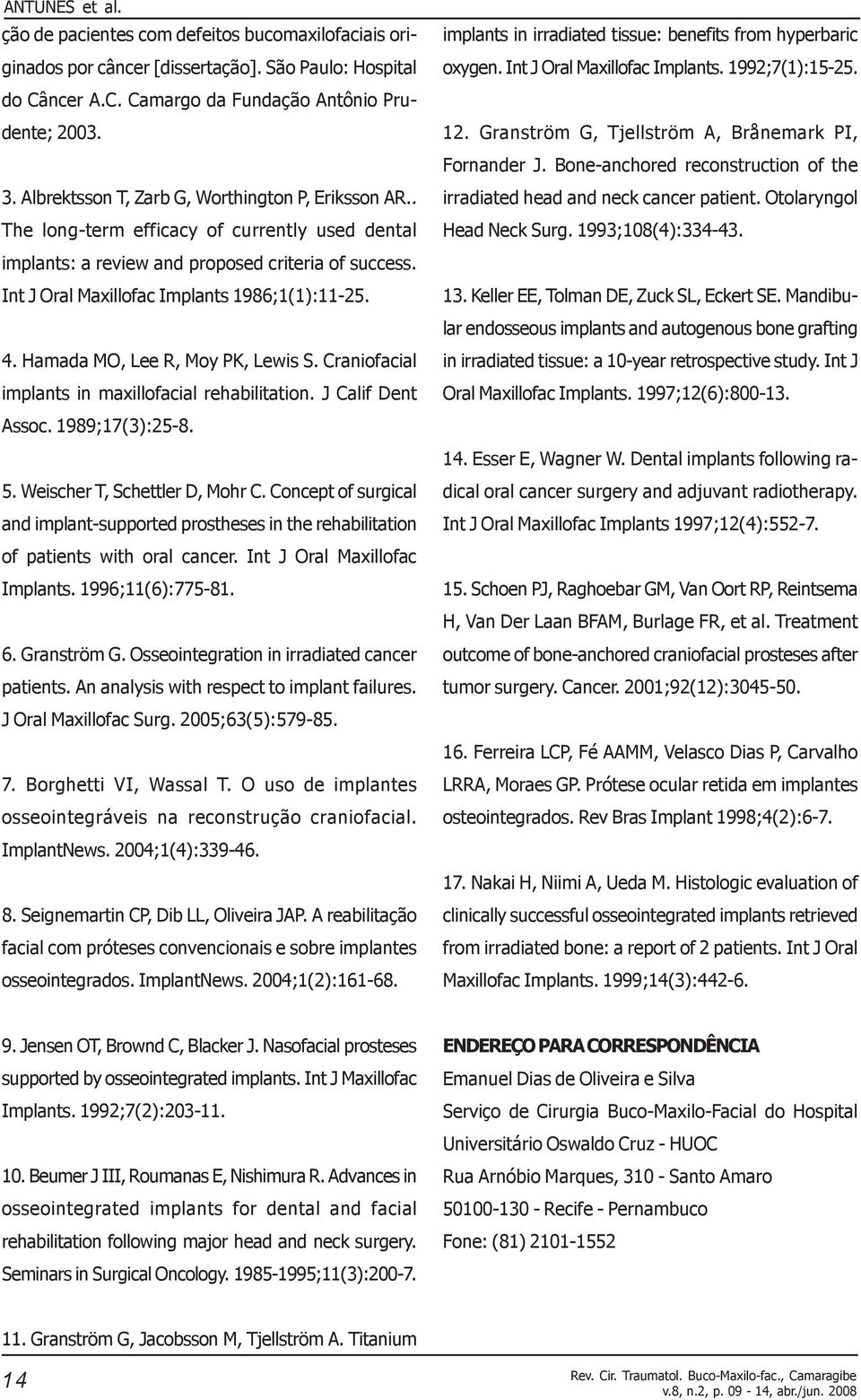 4. Hamada MO, Lee R, Moy PK, Lewis S. Craniofacial implants in maxillofacial rehabilitation. J Calif Dent Assoc. 1989;17(3):25-8. 5. Weischer T, Schettler D, Mohr C.