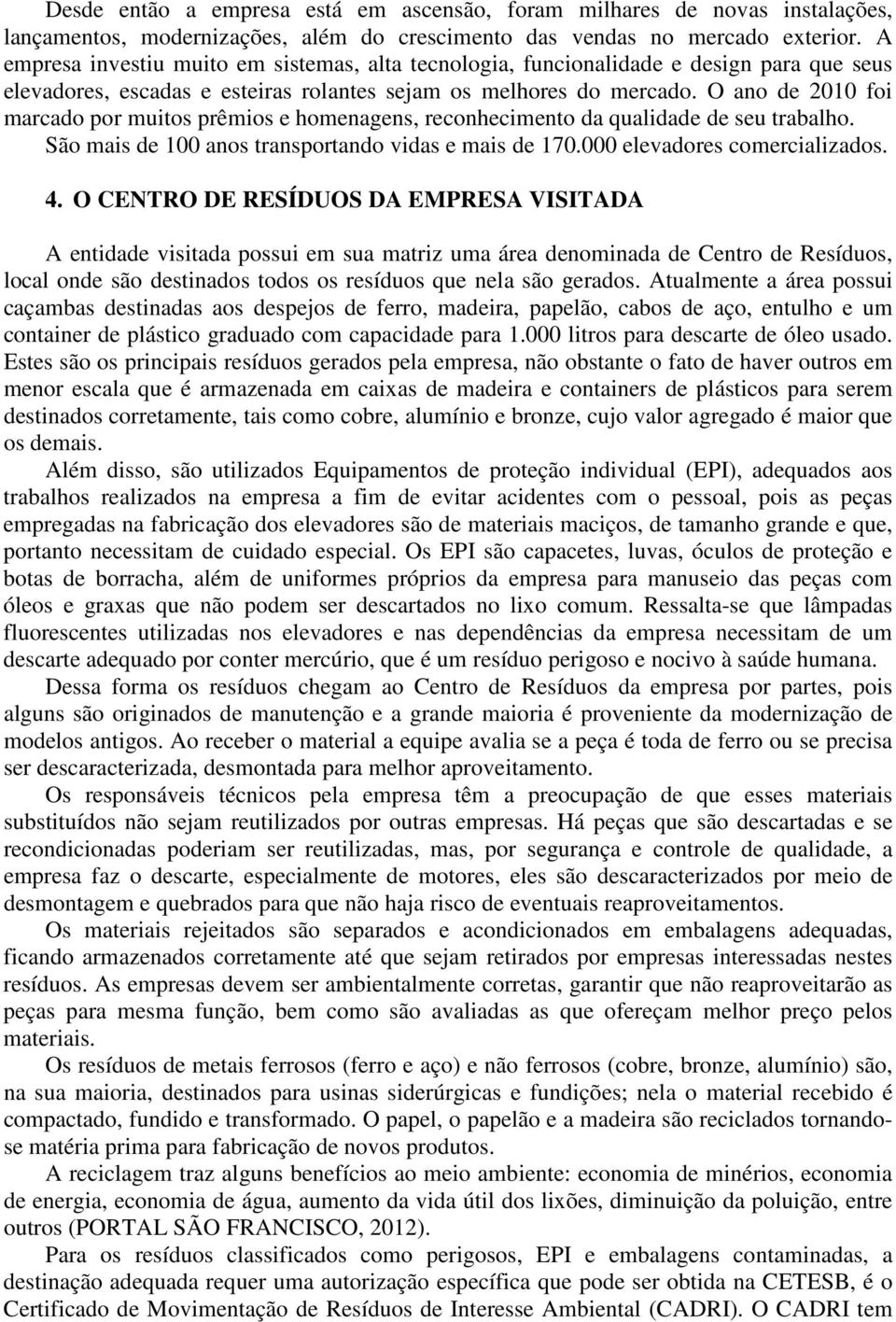 O ano de 2010 foi marcado por muitos prêmios e homenagens, reconhecimento da qualidade de seu trabalho. São mais de 100 anos transportando vidas e mais de 170.000 elevadores comercializados. 4.