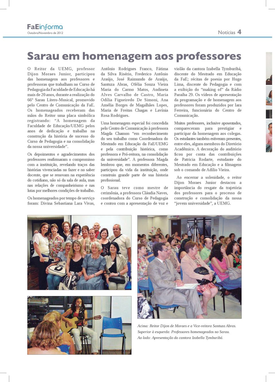 Os homenageados receberam das mãos do Reitor uma placa simbólica registrando: A homenagem da Faculdade de Educação/UEMG pelos anos de dedicação e trabalho na construção da história de sucesso do