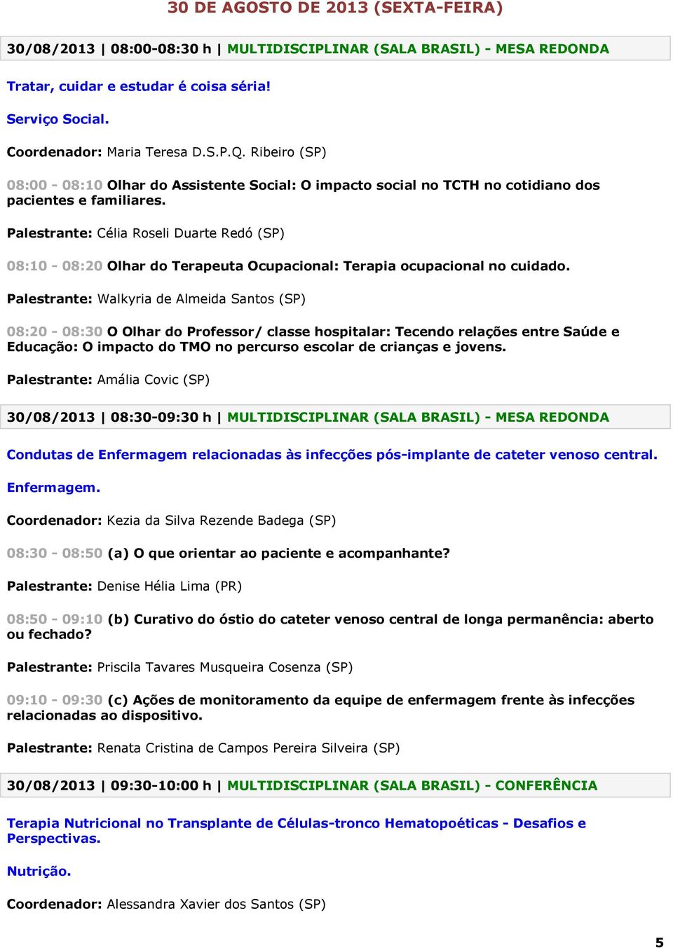 Palestrante: Célia Roseli Duarte Redó (SP) 08:10-08:20 Olhar do Terapeuta Ocupacional: Terapia ocupacional no cuidado.