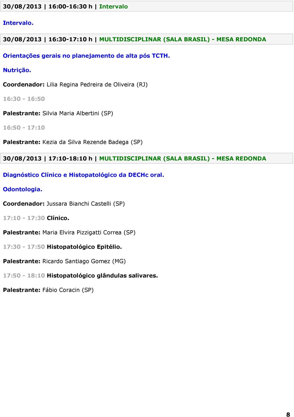 17:10-18:10 h MULTIDISCIPLINAR (SALA BRASIL) - MESA REDONDA Diagnóstico Clínico e Histopatológico da DECHc oral. Coordenador: Jussara Bianchi Castelli (SP) 17:10-17:30 Clínico.