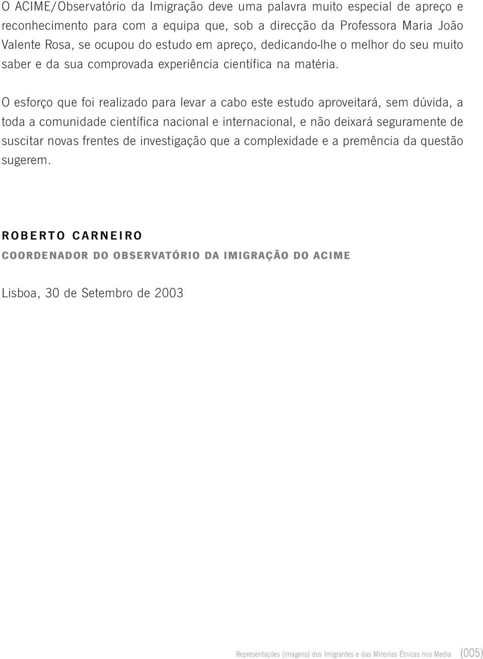 O esforço que foi realizado para levar a cabo este estudo aproveitará, sem dúvida, a toda a comunidade científica nacional e internacional, e não deixará seguramente de suscitar novas