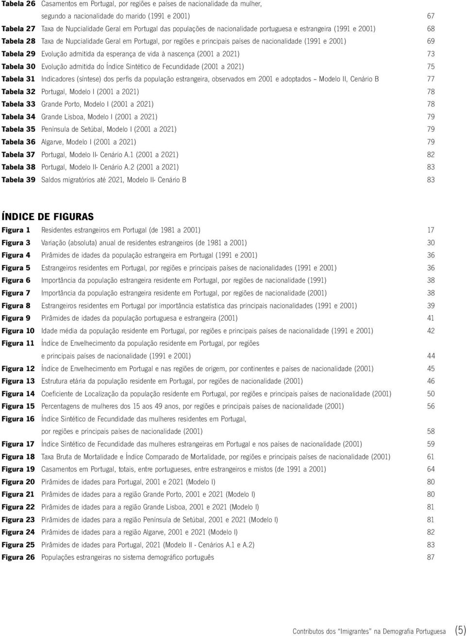 admitida da esperança de vida à nascença (2001 a 2021) 73 Tabela 30 Evolução admitida do Índice Sintético de Fecundidade (2001 a 2021) 75 Tabela 31 Indicadores (síntese) dos perfis da população