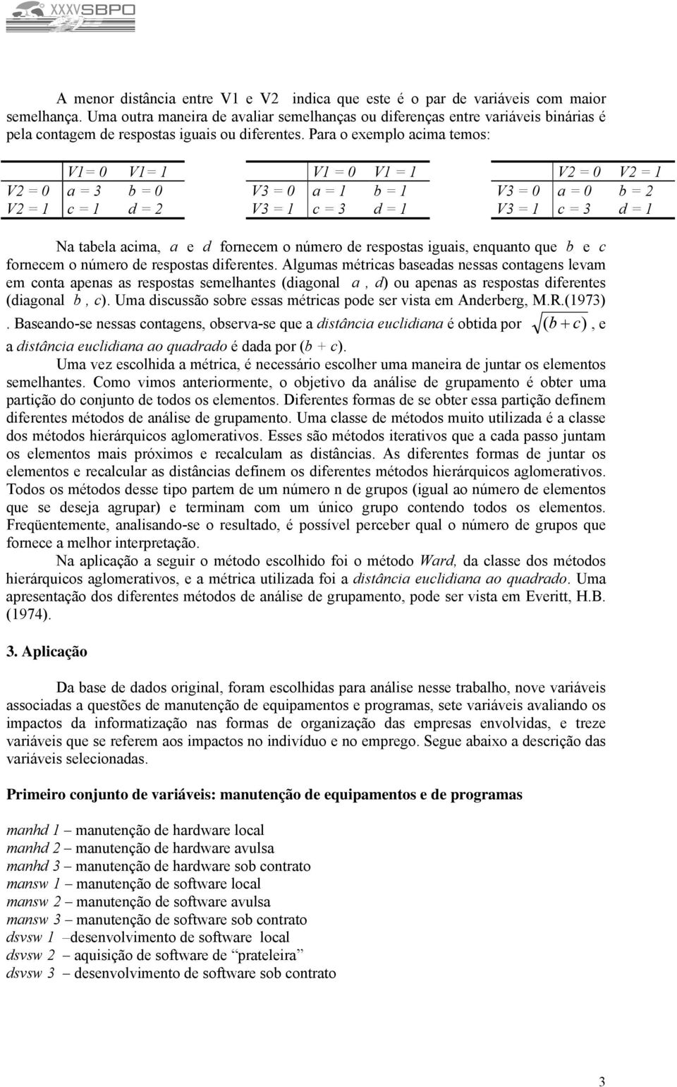 Para o exemplo acima temos: V1= 0 V1= 1 V1 = 0 V1 = 1 V = 0 V = 1 V = 0 a = 3 b = 0 V3 = 0 a = 1 b = 1 V3 = 0 a = 0 b = V = 1 c = 1 d = V3 = 1 c = 3 d = 1 V3 = 1 c = 3 d = 1 Na tabela acima, a e d