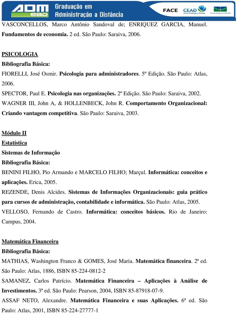 Comportamento Organizacional: Criando vantagem competitiva. São Paulo: Saraiva, 2003. Módulo II Estatística Sistemas de Informação BENINI FILHO, Pio Armando e MARCELO FILHO; Marçul.