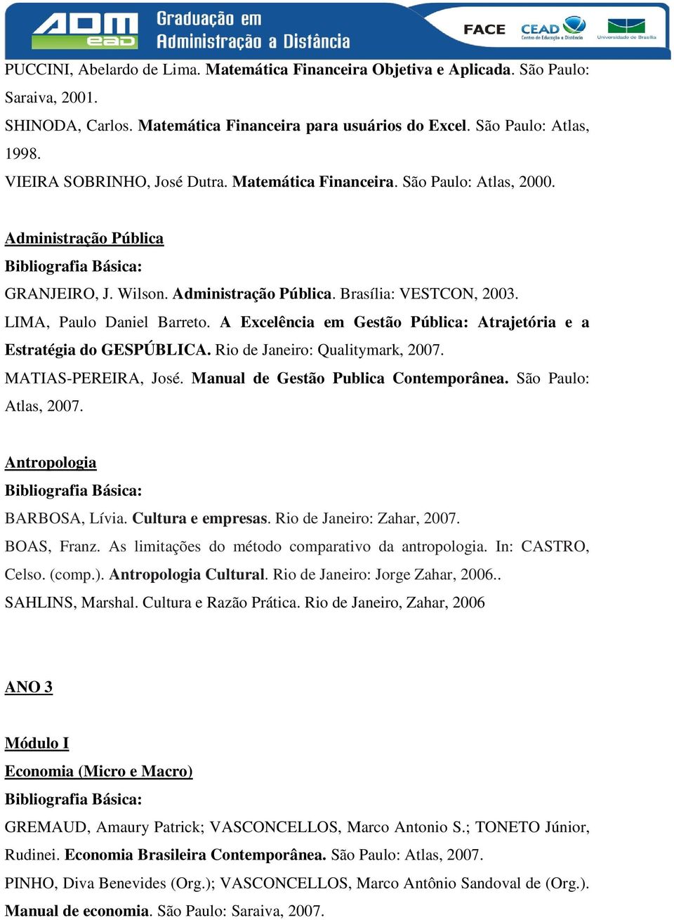 A Excelência em Gestão Pública: Atrajetória e a Estratégia do GESPÚBLICA. Rio de Janeiro: Qualitymark, 2007. MATIAS-PEREIRA, José. Manual de Gestão Publica Contemporânea. São Paulo: Atlas, 2007.