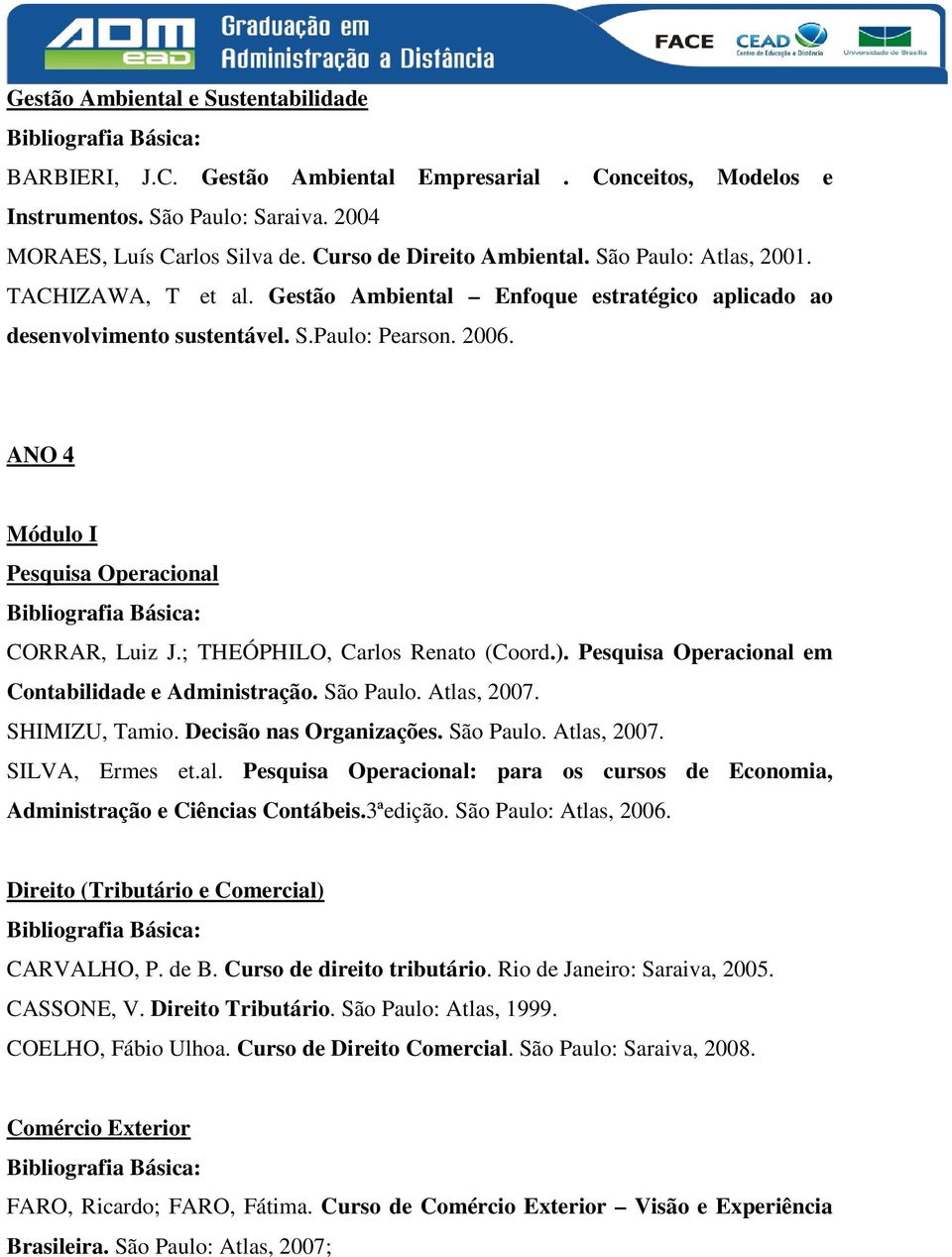 ; THEÓPHILO, Carlos Renato (Coord.). Pesquisa Operacional em Contabilidade e Administração. São Paulo. Atlas, 2007. SHIMIZU, Tamio. Decisão nas Organizações. São Paulo. Atlas, 2007. SILVA, Ermes et.