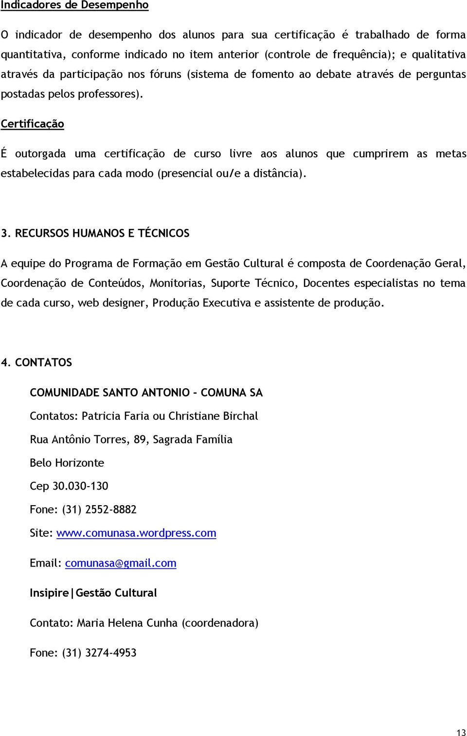 Certificação É outorgada uma certificação de curso livre aos alunos que cumprirem as metas estabelecidas para cada modo (presencial ou/e a distância). 3.