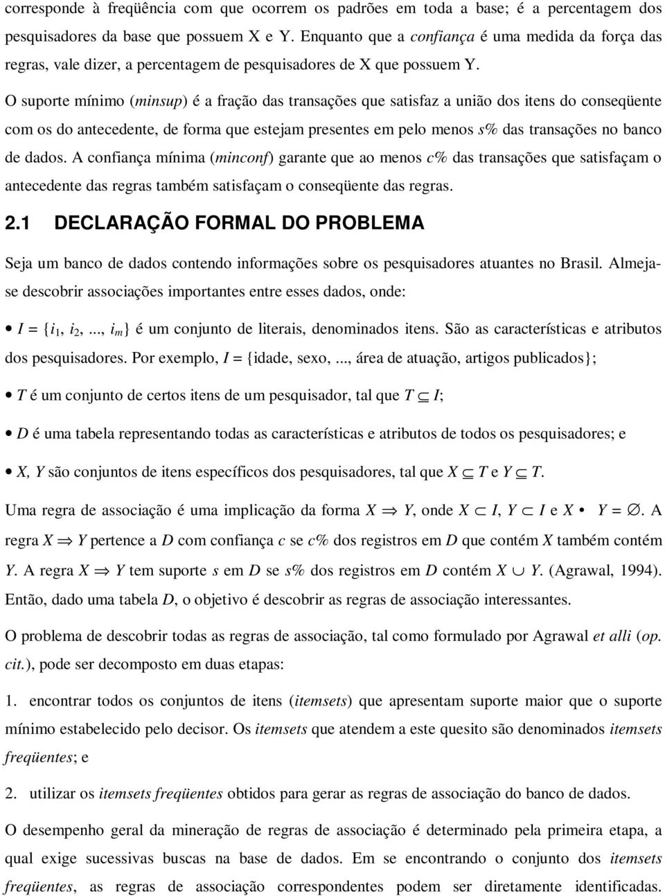 O suporte mínimo (minsup) é a fração das transações que satisfaz a união dos itens do conseqüente com os do antecedente, de forma que estejam presentes em pelo menos s% das transações no banco de