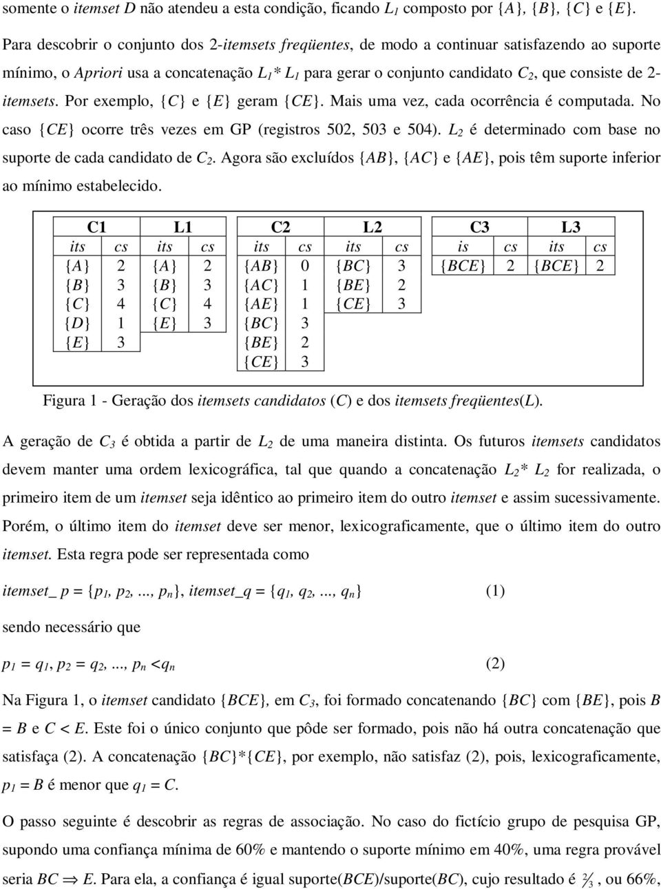 itemsets. Por exemplo, {C} e {E} geram {CE}. Mais uma vez, cada ocorrência é computada. No caso {CE} ocorre três vezes em GP (registros 502, 503 e 504).