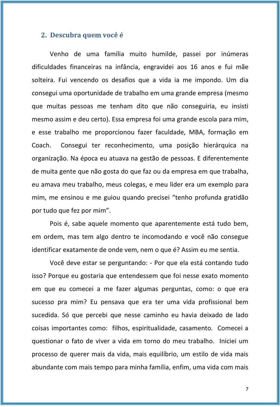 Um dia consegui uma oportunidade de trabalho em uma grande empresa (mesmo que muitas pessoas me tenham dito que não conseguiria, eu insisti mesmo assim e deu certo).