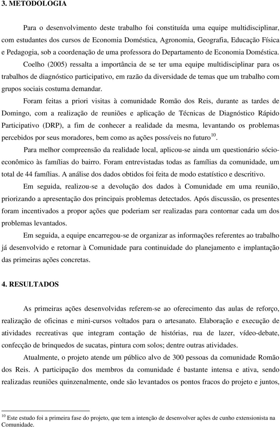 Coelho (2005) ressalta a importância de se ter uma equipe multidisciplinar para os trabalhos de diagnóstico participativo, em razão da diversidade de temas que um trabalho com grupos sociais costuma