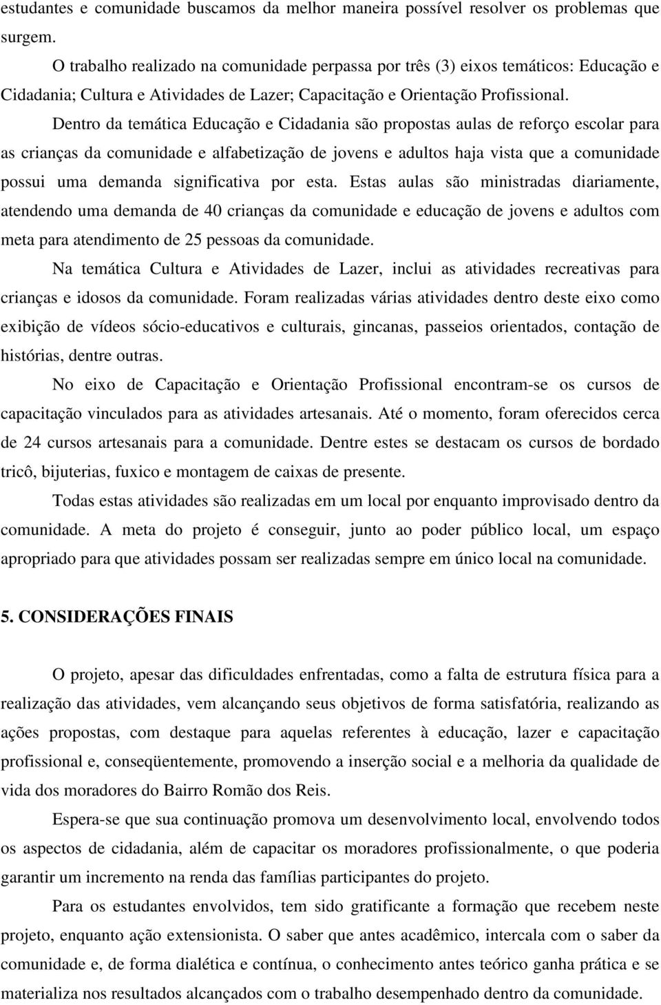 Dentro da temática Educação e Cidadania são propostas aulas de reforço escolar para as crianças da comunidade e alfabetização de jovens e adultos haja vista que a comunidade possui uma demanda