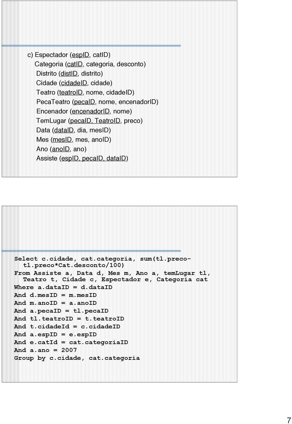 categoria, sum(tl.precotl.preco*cat.desconto/00) From Assiste a, Data d, Mes m, Ano a, temlugar tl, Teatro t, Cidade c, Espectador e, Categoria cat Where a.dataid = d.dataid And d.mesid = m.