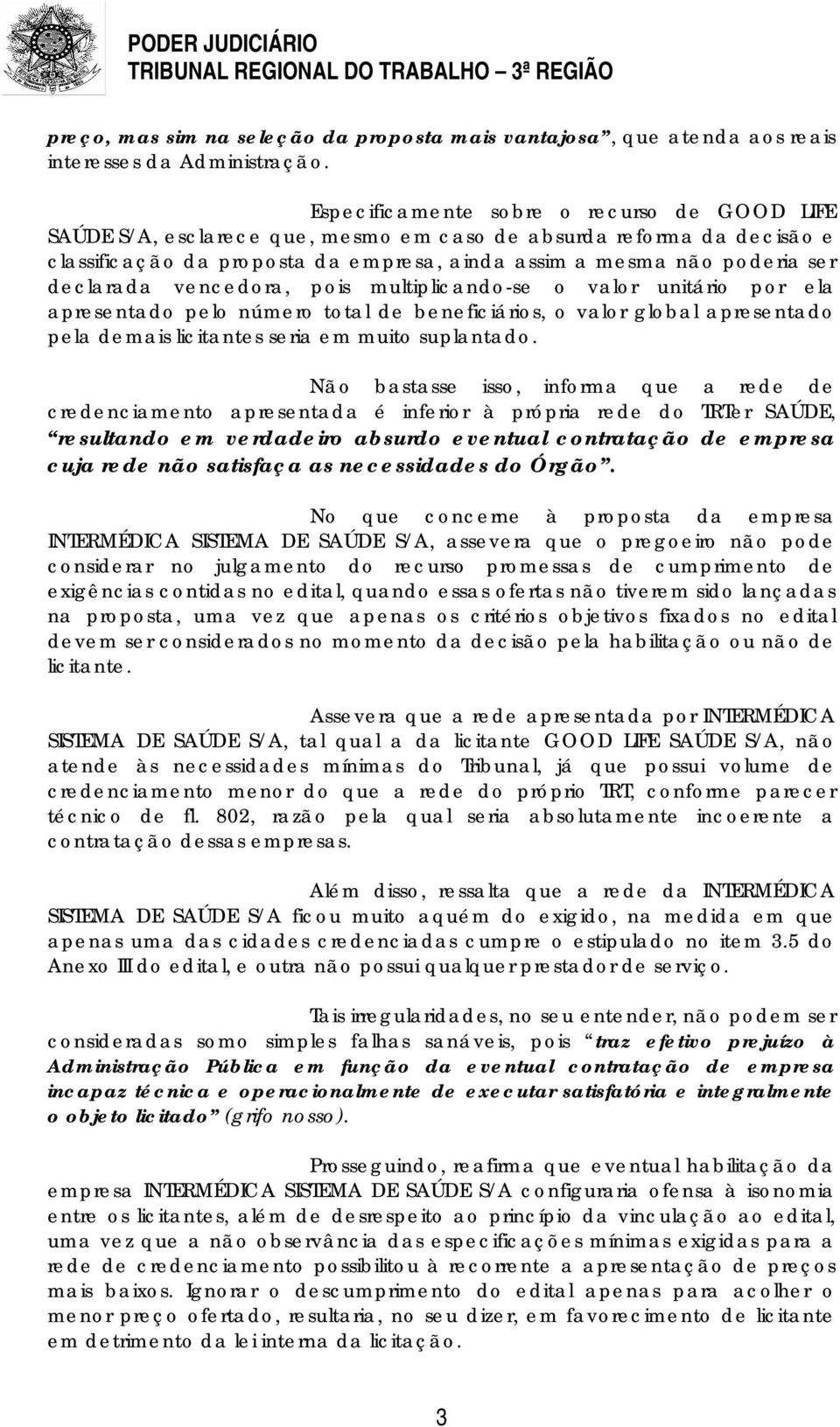 declarada vencedora, pois multiplicando-se o valor unitário por ela apresentado pelo número total de beneficiários, o valor global apresentado pela demais licitantes seria em muito suplantado.