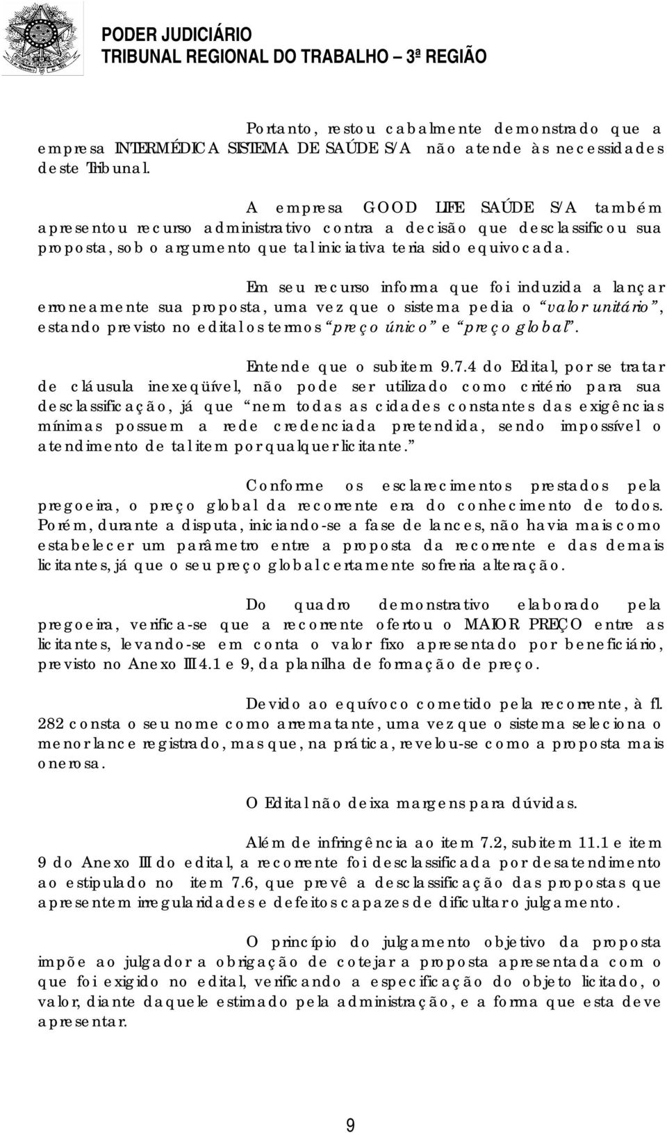 Em seu recurso informa que foi induzida a lançar erroneamente sua proposta, uma vez que o sistema pedia o valor unitário, estando previsto no edital os termos preço único e preço global.