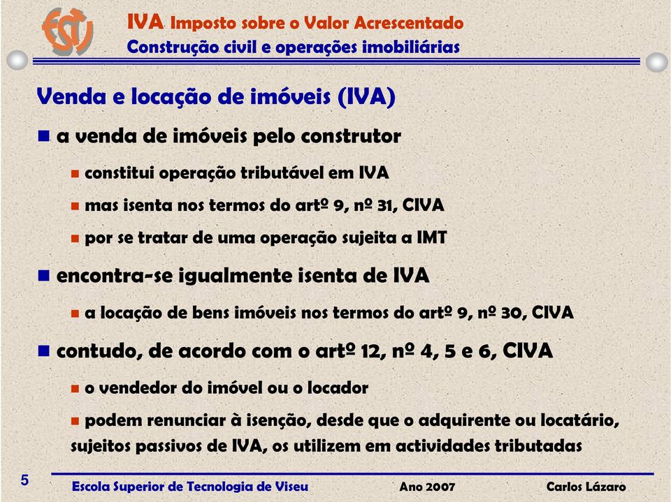 bens imóveis nos termos do artº 9, nº 30, CIVA contudo, de acordo com o artº 12, nº 4, 5 e 6, CIVA o vendedor do imóvel ou o