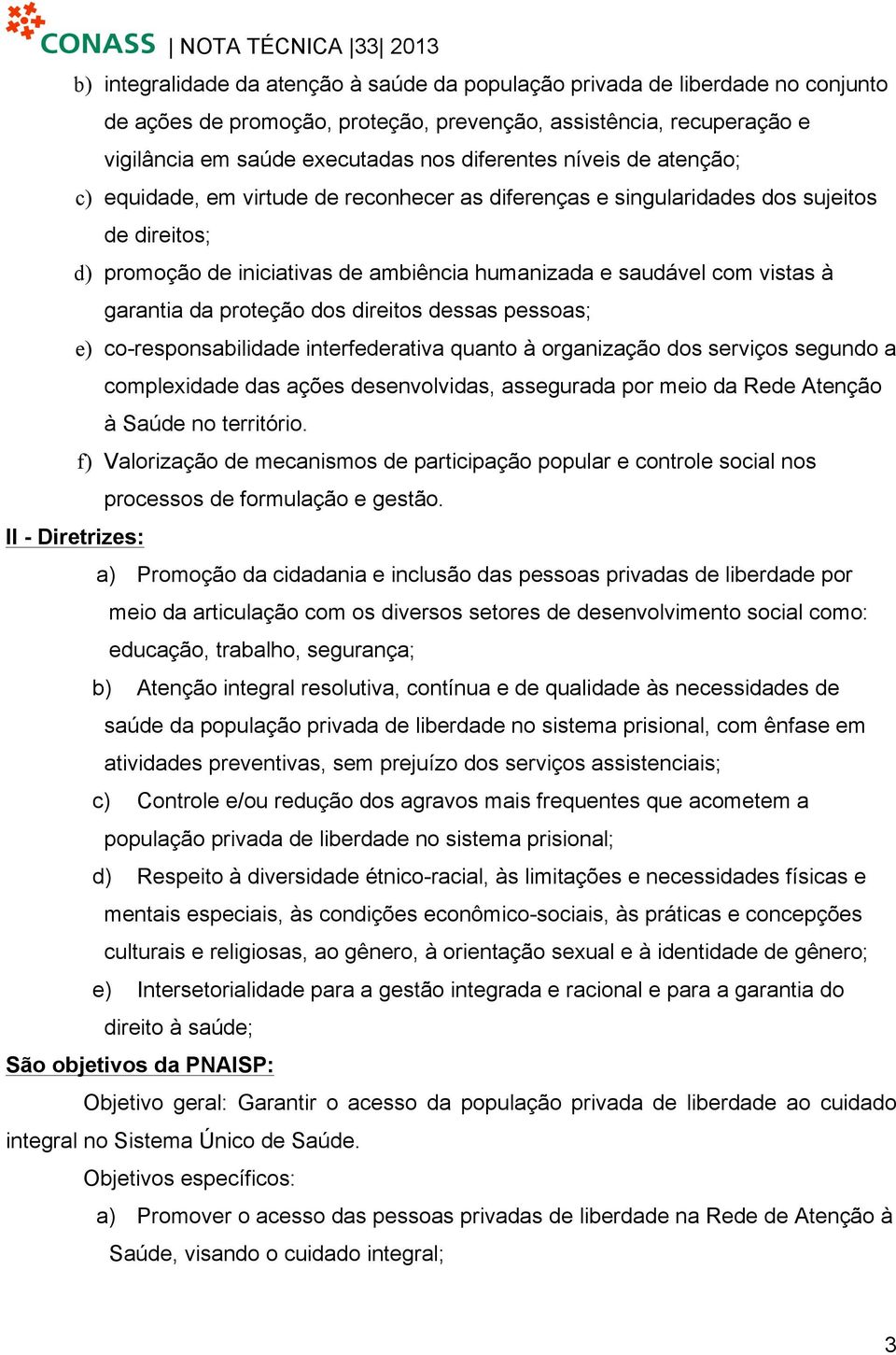 da proteção dos direitos dessas pessoas; e) co-responsabilidade interfederativa quanto à organização dos serviços segundo a complexidade das ações desenvolvidas, assegurada por meio da Rede Atenção à