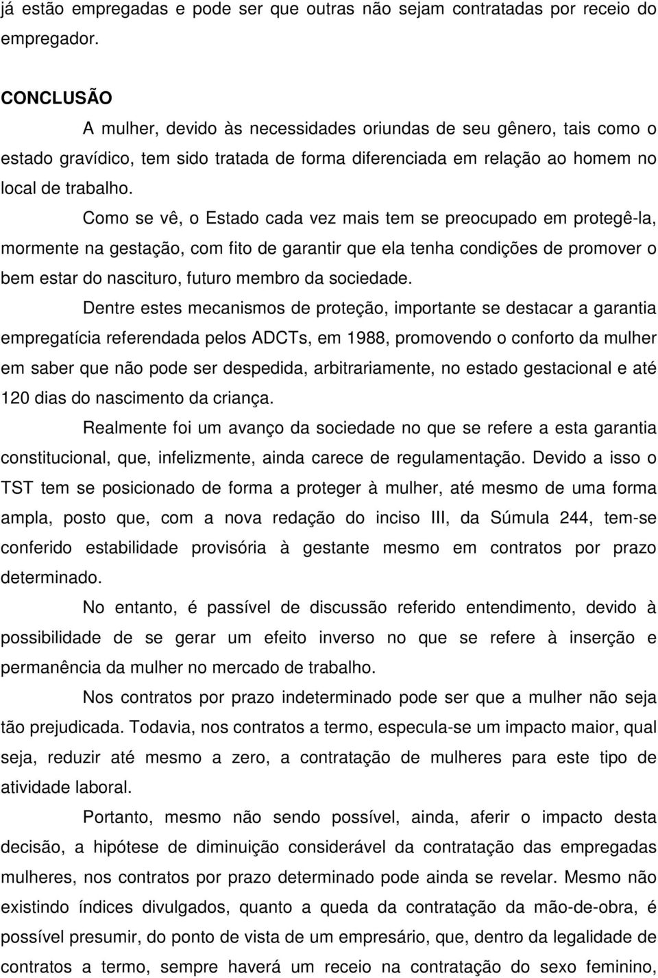 Como se vê, o Estado cada vez mais tem se preocupado em protegê-la, mormente na gestação, com fito de garantir que ela tenha condições de promover o bem estar do nascituro, futuro membro da sociedade.