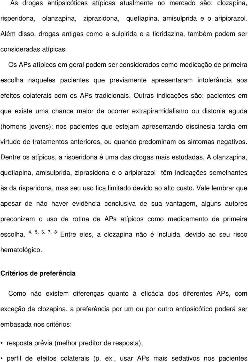 Os APs atípicos em geral podem ser considerados como medicação de primeira escolha naqueles pacientes que previamente apresentaram intolerância aos efeitos colaterais com os APs tradicionais.