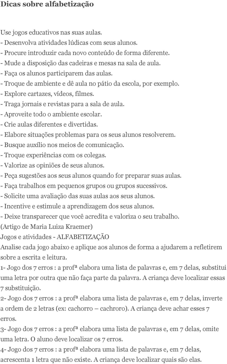 - Traga jornais e revistas para a sala de aula. - Aproveite todo o ambiente escolar. - Crie aulas diferentes e divertidas. - Elabore situações problemas para os seus alunos resolverem.